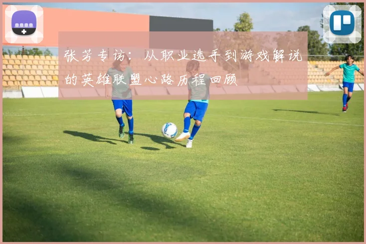 张芳专访：从职业选手到游戏解说的英雄联盟心路历程回顾