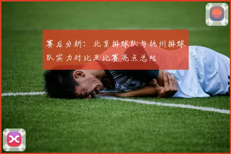 赛后分析：北京排球队与杭州排球队实力对比及比赛亮点总结