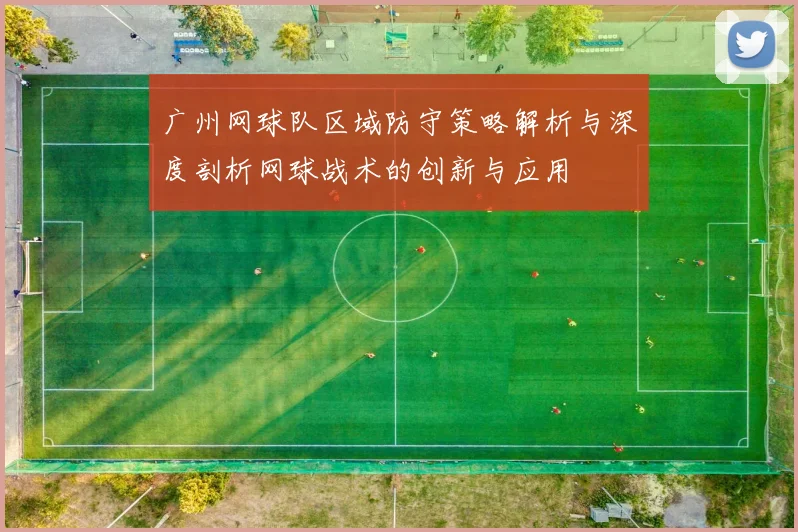 广州网球队区域防守策略解析与深度剖析网球战术的创新与应用